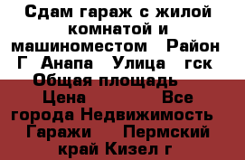 Сдам гараж с жилой комнатой и машиноместом › Район ­ Г. Анапа › Улица ­ гск-12 › Общая площадь ­ 72 › Цена ­ 20 000 - Все города Недвижимость » Гаражи   . Пермский край,Кизел г.